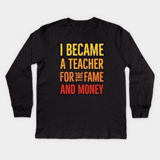 I Became A Teacher For The Money And Fame Kids Long Sleeve T-Shirt